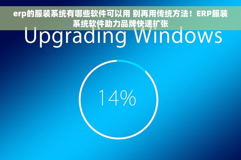 erp的服装系统有哪些软件可以用 别再用传统方法！ERP服装系统软件助力品牌快速扩张