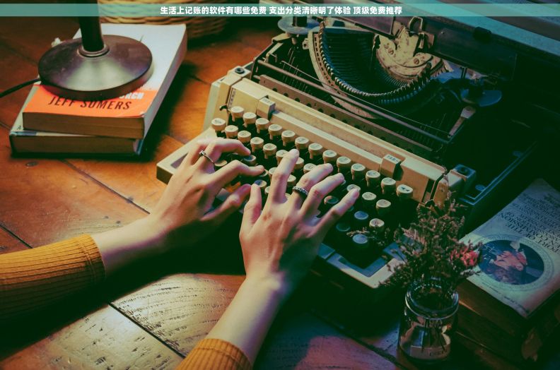  生活上记账的软件有哪些免费 支出分类清晰明了体验 顶级免费推荐