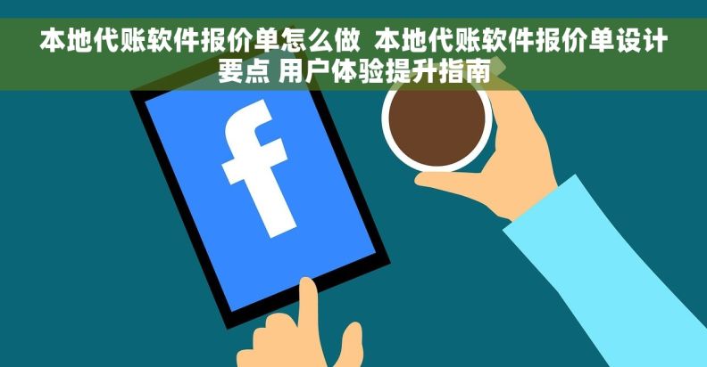 本地代账软件报价单怎么做  本地代账软件报价单设计要点 用户体验提升指南