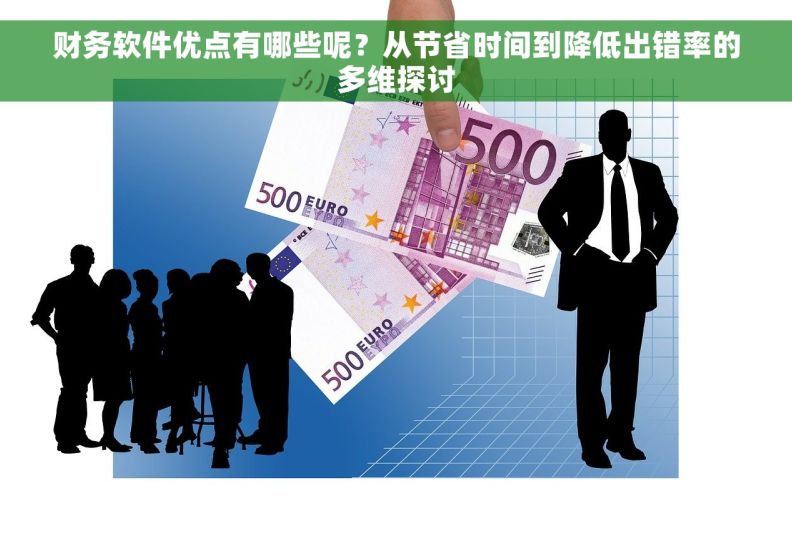 财务软件优点有哪些呢？从节省时间到降低出错率的多维探讨