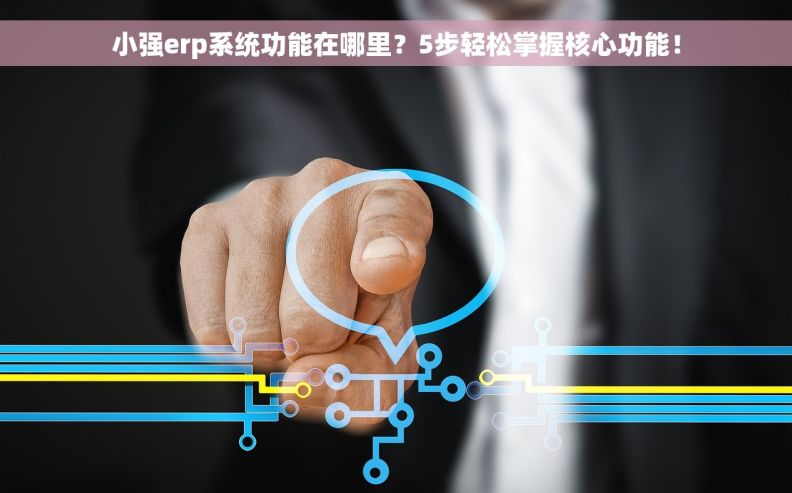 小强erp系统功能在哪里？5步轻松掌握核心功能！