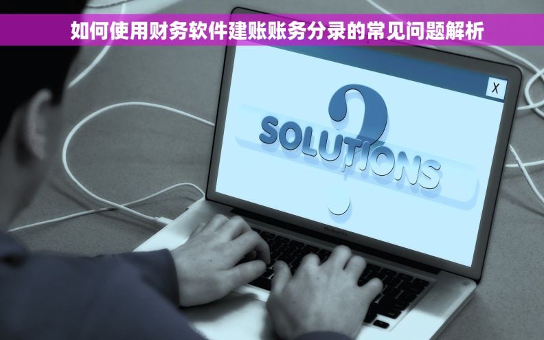   如何使用财务软件建账账务分录的常见问题解析