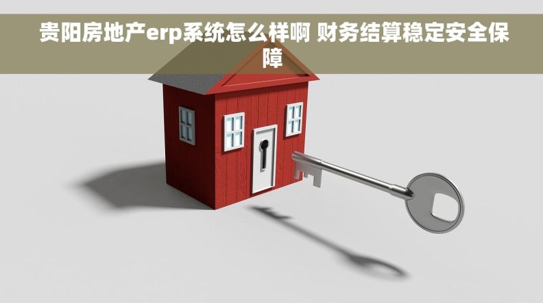  贵阳房地产erp系统怎么样啊 财务结算稳定安全保障