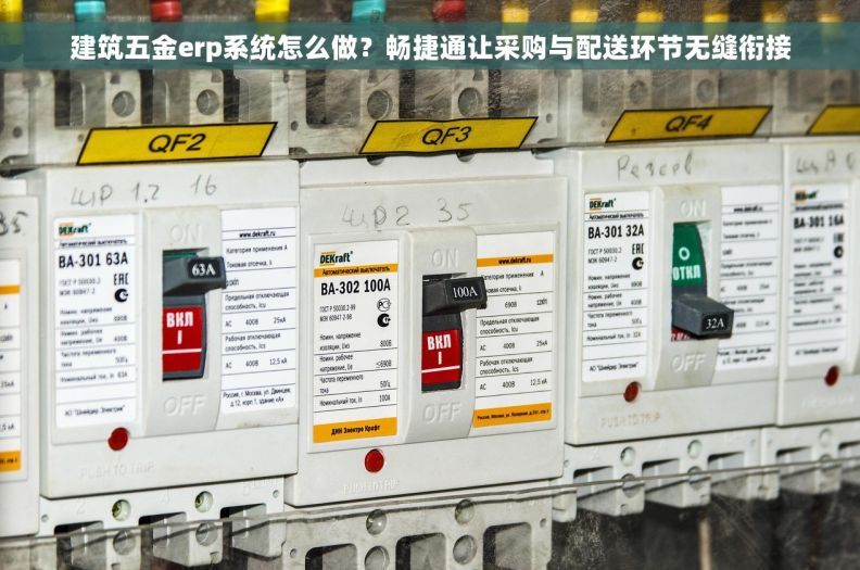 建筑五金erp系统怎么做？畅捷通让采购与配送环节无缝衔接