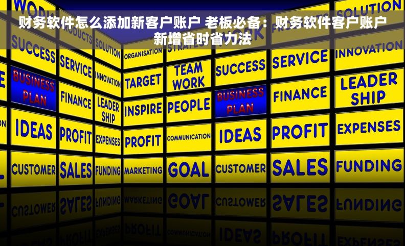 财务软件怎么添加新客户账户 老板必备：财务软件客户账户新增省时省力法