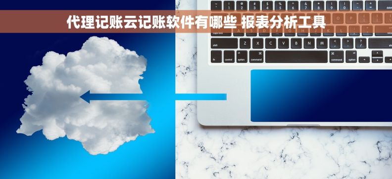 代理记账云记账软件有哪些 报表分析工具