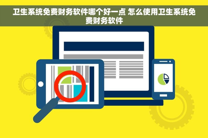 卫生系统免费财务软件哪个好一点 怎么使用卫生系统免费财务软件