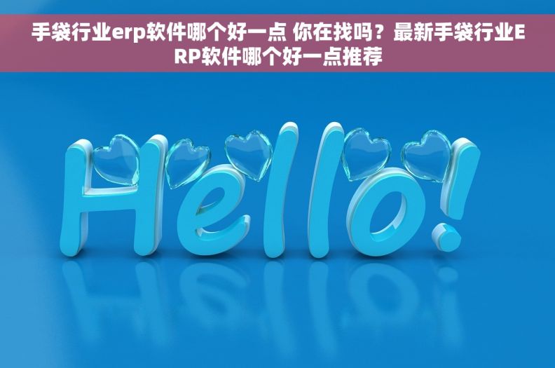 手袋行业erp软件哪个好一点 你在找吗？最新手袋行业ERP软件哪个好一点推荐