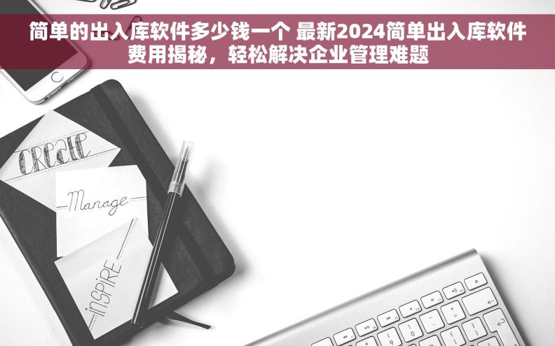 简单的出入库软件多少钱一个 最新2024简单出入库软件费用揭秘，轻松解决企业管理难题