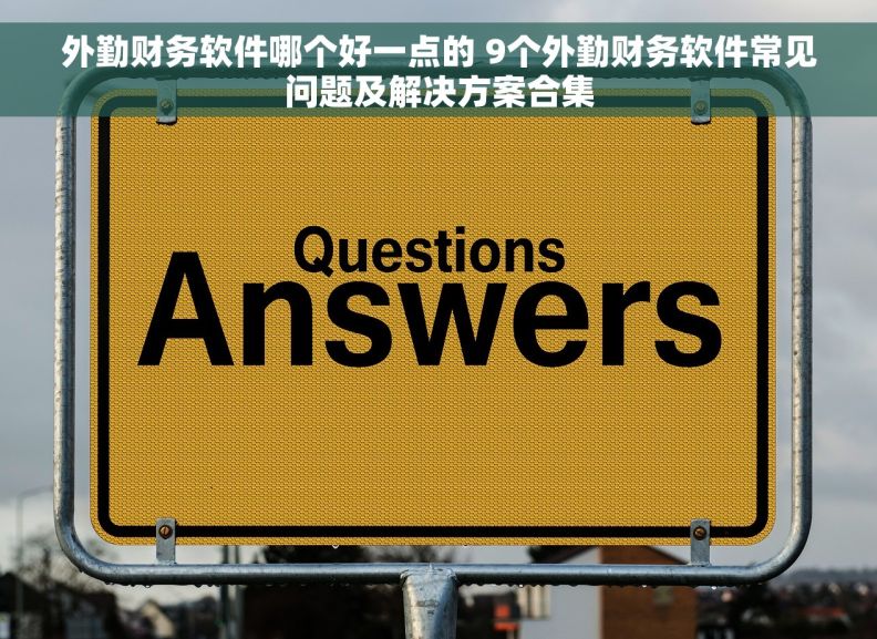 外勤财务软件哪个好一点的 9个外勤财务软件常见问题及解决方案合集