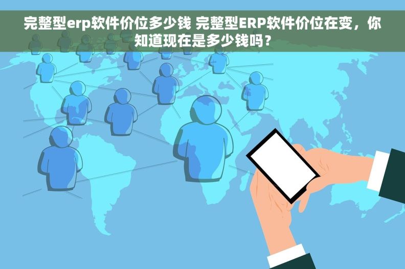 完整型erp软件价位多少钱 完整型ERP软件价位在变，你知道现在是多少钱吗？