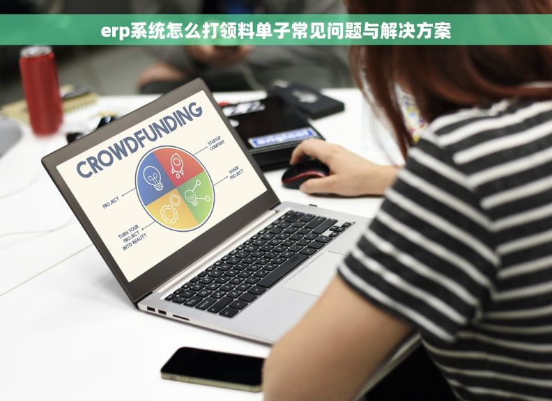 erp系统怎么打领料单子常见问题与解决方案