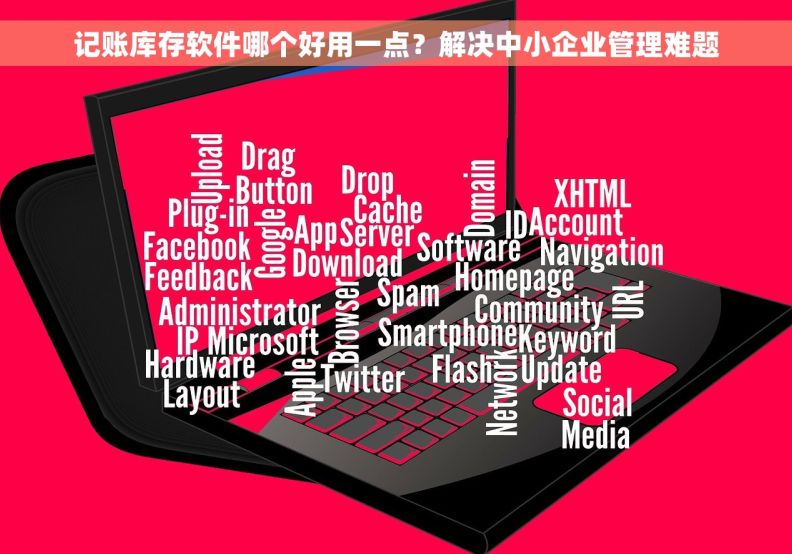 记账库存软件哪个好用一点？解决中小企业管理难题