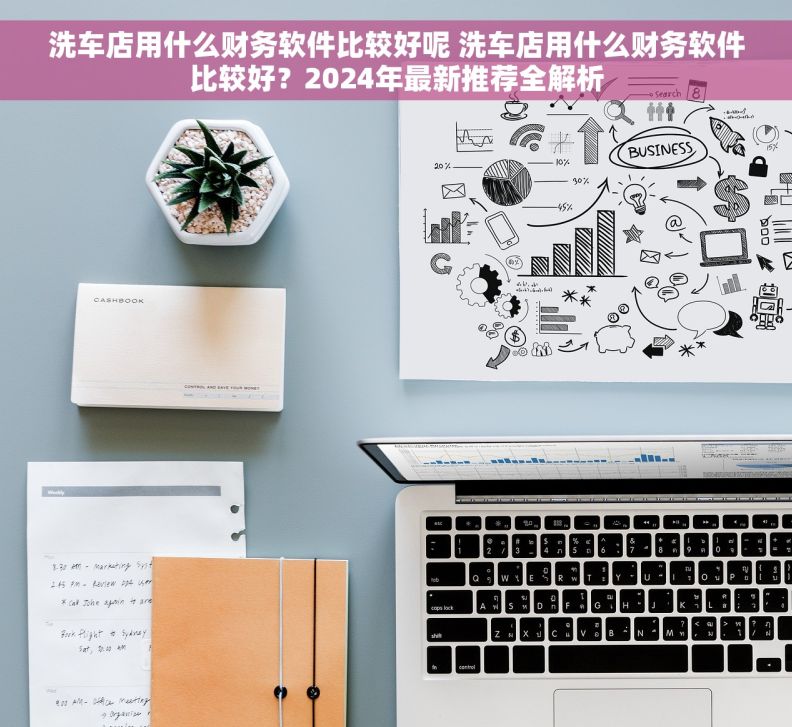 洗车店用什么财务软件比较好呢 洗车店用什么财务软件比较好？2024年最新推荐全解析