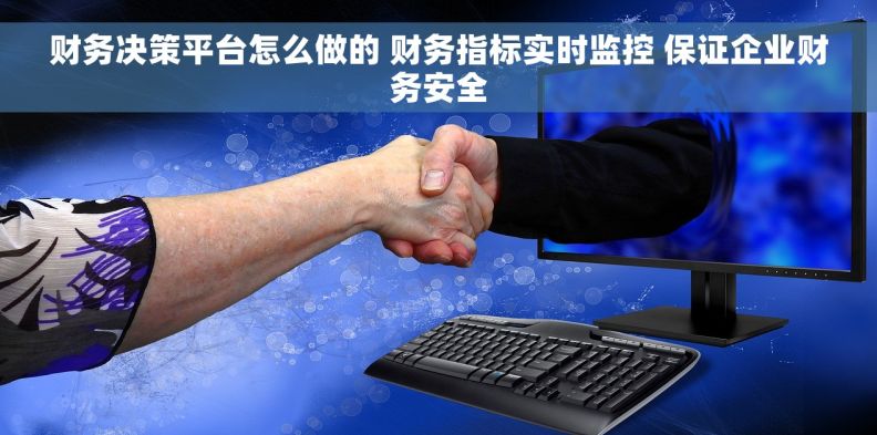财务决策平台怎么做的 财务指标实时监控 保证企业财务安全