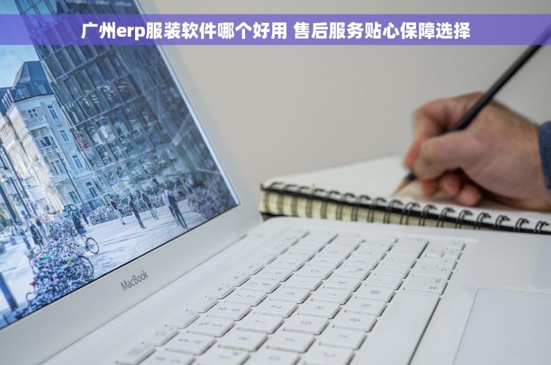 广州erp服装软件哪个好用 售后服务贴心保障选择