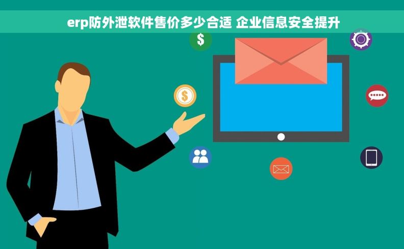  erp防外泄软件售价多少合适 企业信息安全提升