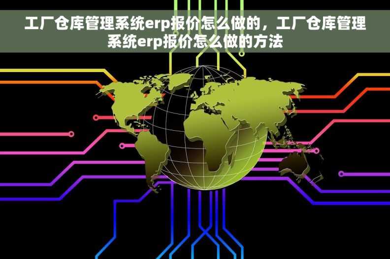 工厂仓库管理系统erp报价怎么做的，工厂仓库管理系统erp报价怎么做的方法