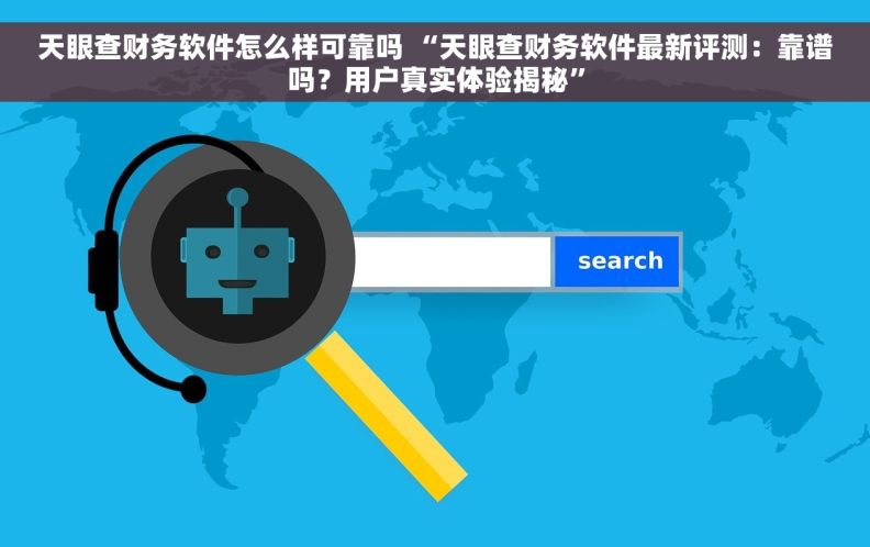 天眼查财务软件怎么样可靠吗 “天眼查财务软件最新评测：靠谱吗？用户真实体验揭秘”