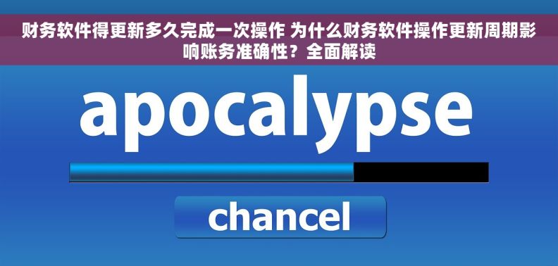 财务软件得更新多久完成一次操作 为什么财务软件操作更新周期影响账务准确性？全面解读