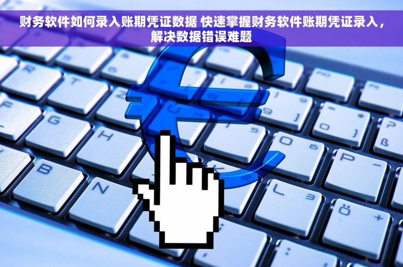 财务软件如何录入账期凭证数据 快速掌握财务软件账期凭证录入，解决数据错误难题