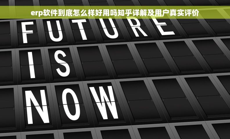 erp软件到底怎么样好用吗知乎详解及用户真实评价