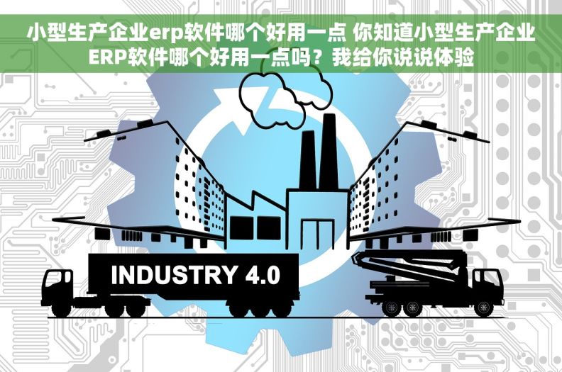 小型生产企业erp软件哪个好用一点 你知道小型生产企业ERP软件哪个好用一点吗？我给你说说体验
