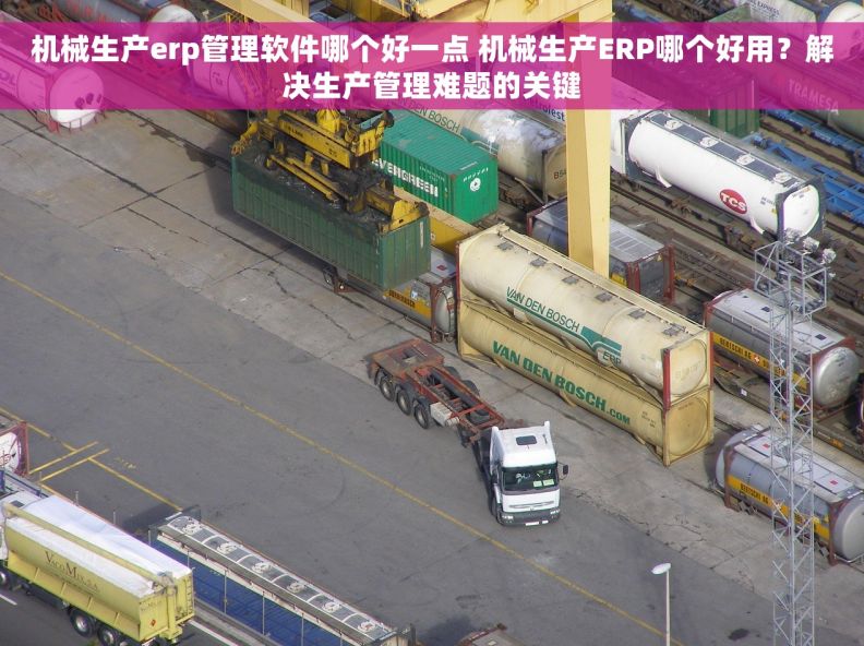 机械生产erp管理软件哪个好一点 机械生产ERP哪个好用？解决生产管理难题的关键