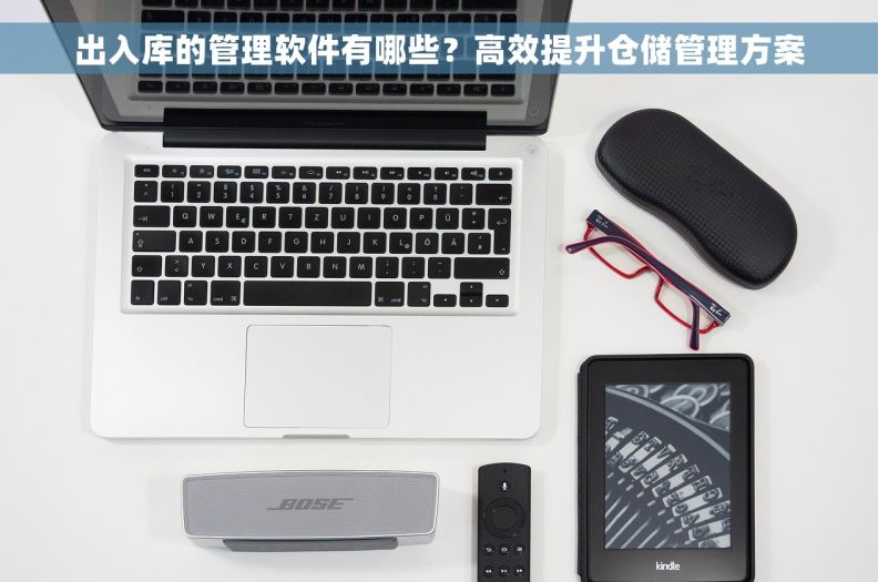 出入库的管理软件有哪些？高效提升仓储管理方案