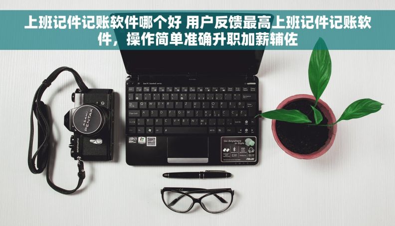 上班记件记账软件哪个好 用户反馈最高上班记件记账软件，操作简单准确升职加薪辅佐