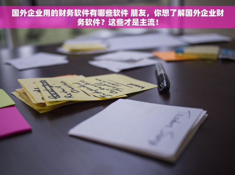 国外企业用的财务软件有哪些软件 朋友，你想了解国外企业财务软件？这些才是主流！