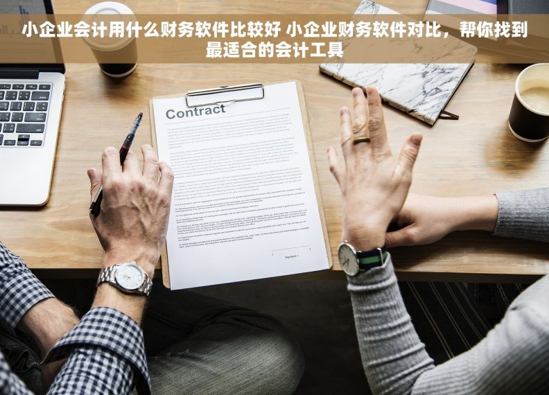 小企业会计用什么财务软件比较好 小企业财务软件对比，帮你找到最适合的会计工具