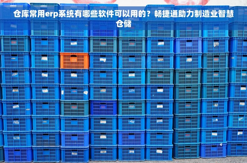 仓库常用erp系统有哪些软件可以用的？畅捷通助力制造业智慧仓储