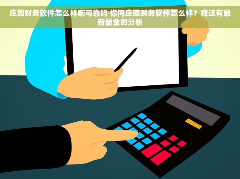 庄园财务软件怎么样啊可靠吗 你问庄园财务软件怎么样？我这有最新最全的分析