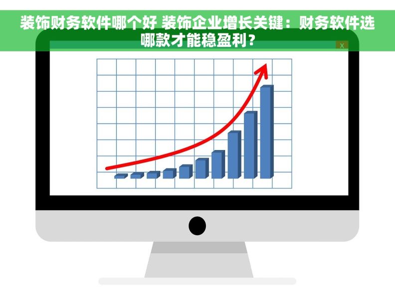 装饰财务软件哪个好 装饰企业增长关键：财务软件选哪款才能稳盈利？