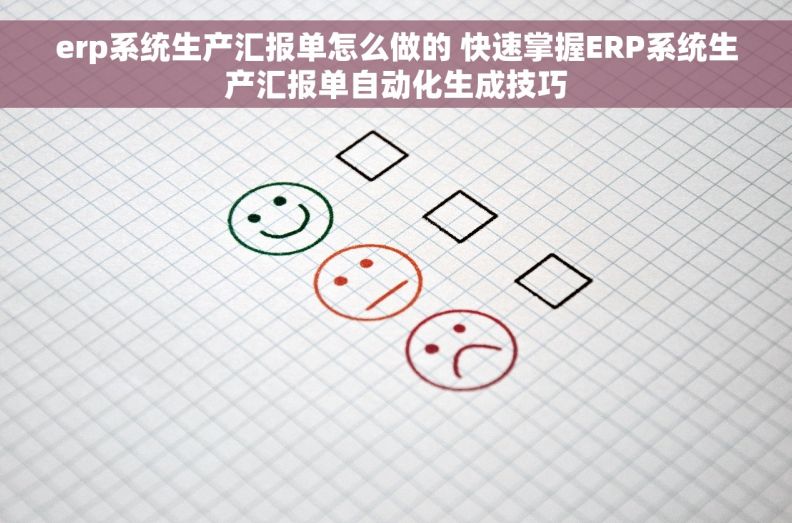 erp系统生产汇报单怎么做的 快速掌握ERP系统生产汇报单自动化生成技巧