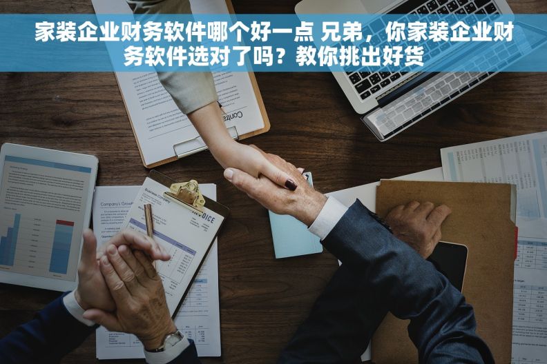 家装企业财务软件哪个好一点 兄弟，你家装企业财务软件选对了吗？教你挑出好货