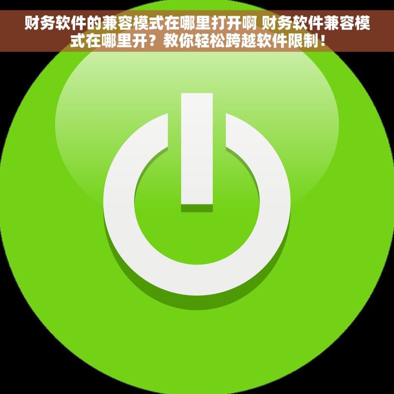 财务软件的兼容模式在哪里打开啊 财务软件兼容模式在哪里开？教你轻松跨越软件限制！