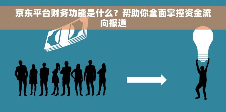 京东平台财务功能是什么？帮助你全面掌控资金流向报道