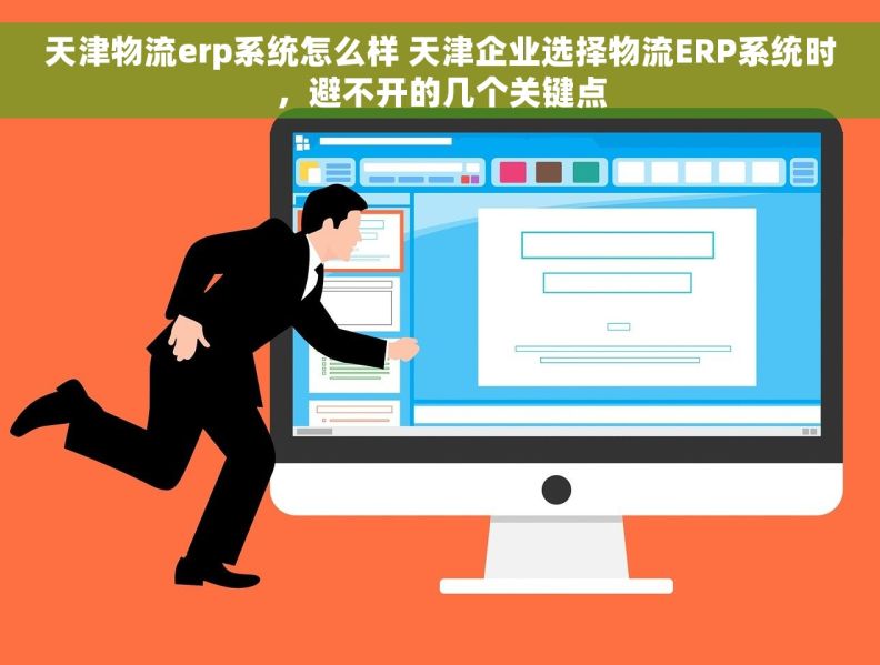 天津物流erp系统怎么样 天津企业选择物流ERP系统时，避不开的几个关键点