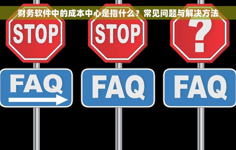 财务软件中的成本中心是指什么？常见问题与解决方法