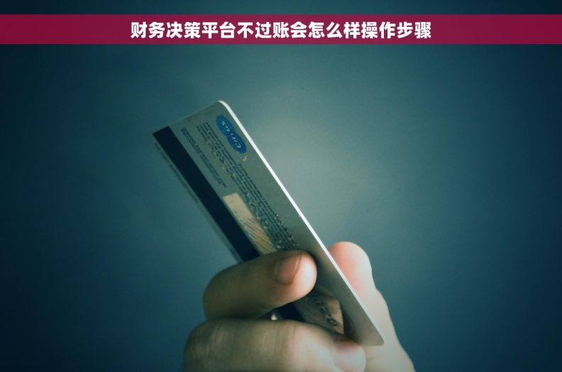财务决策平台不过账会怎么样操作步骤 财务决策平台不过账会怎么样操作步骤