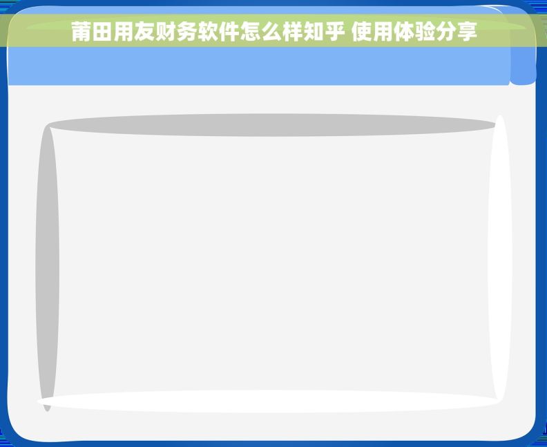 莆田用友财务软件怎么样知乎 使用体验分享 莆田用友财务软件怎么样知乎 使用体验分享