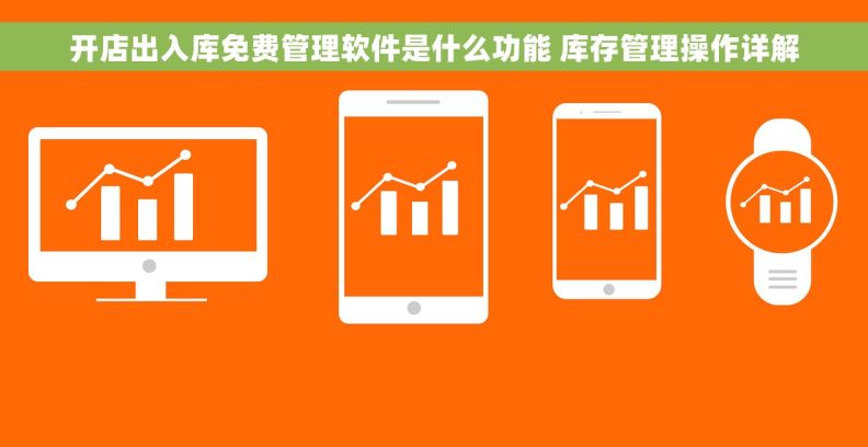 开店出入库免费管理软件是什么功能 库存管理操作详解