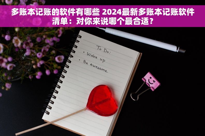 多账本记账的软件有哪些 2024最新多账本记账软件清单：对你来说哪个最合适？