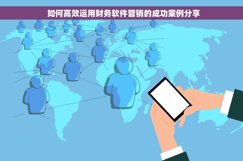   如何高效运用财务软件营销的成功案例分享