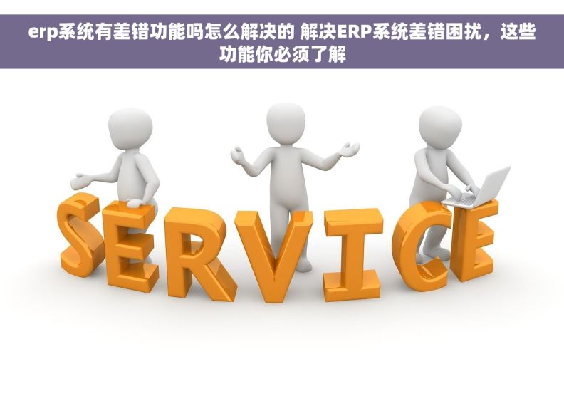 erp系统有差错功能吗怎么解决的 解决ERP系统差错困扰，这些功能你必须了解