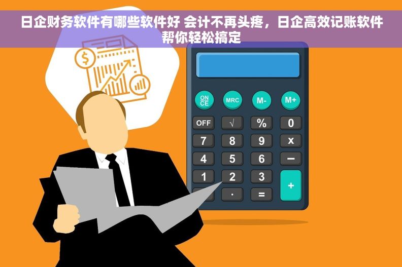 日企财务软件有哪些软件好 会计不再头疼，日企高效记账软件帮你轻松搞定