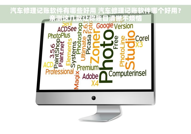 汽车修理记账软件有哪些好用 汽车修理记账软件哪个好用？亲测这几款让你账目清晰不烦恼