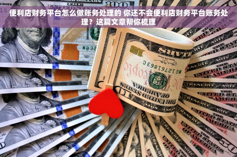 便利店财务平台怎么做账务处理的 你还不会便利店财务平台账务处理？这篇文章帮你梳理